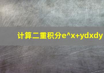 计算二重积分e^x+ydxdy